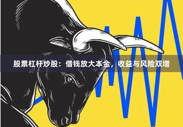股票杠杆炒股：借钱放大本金，收益与风险双增