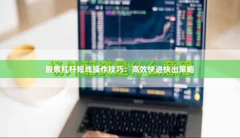股票杠杆短线操作技巧：高效快进快出策略