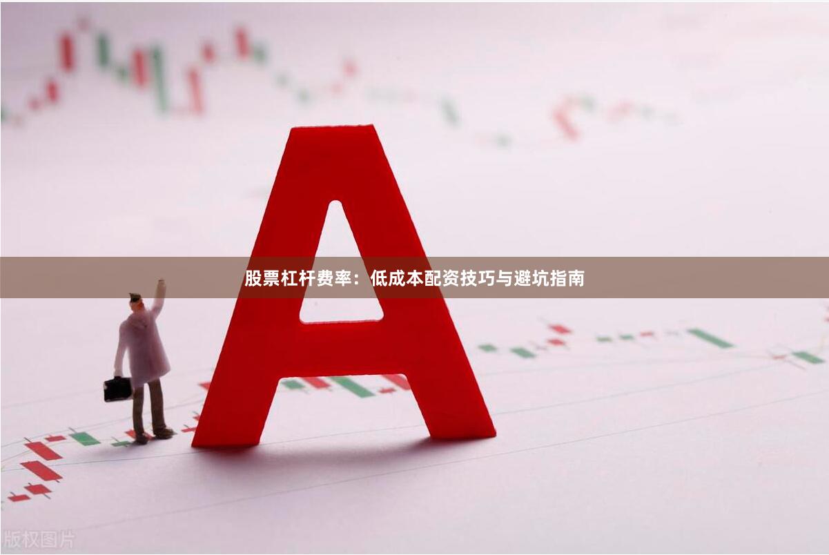 股票杠杆费率：低成本配资技巧与避坑指南