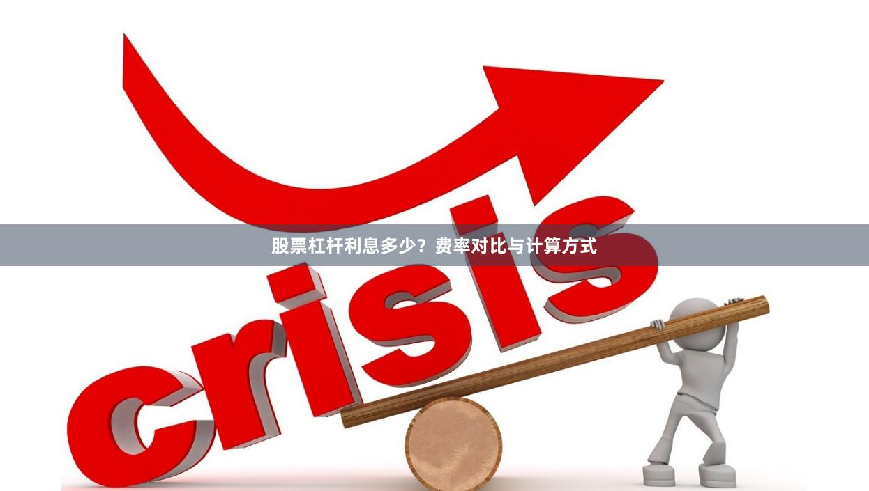 股票杠杆利息多少？费率对比与计算方式