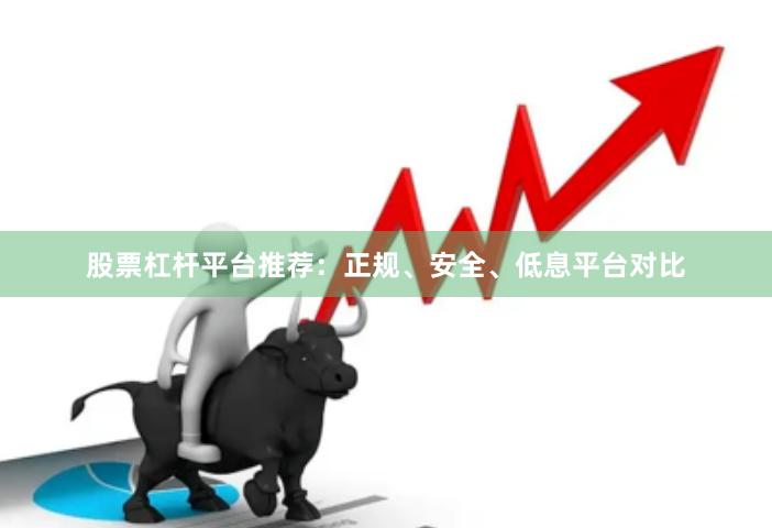 股票杠杆平台推荐：正规、安全、低息平台对比