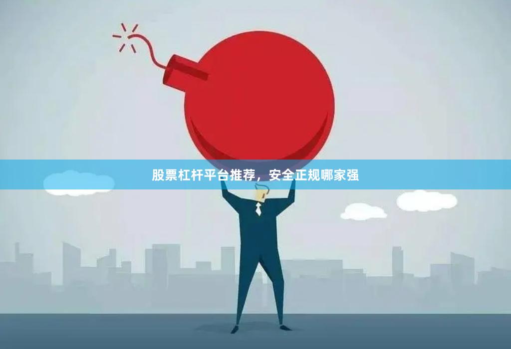 股票杠杆平台推荐，安全正规哪家强