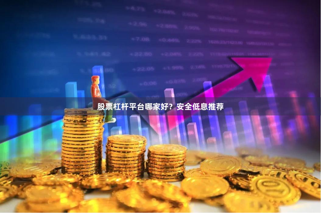 股票杠杆平台哪家好？安全低息推荐