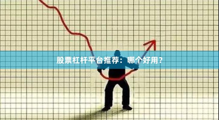 股票杠杆平台推荐：哪个好用？