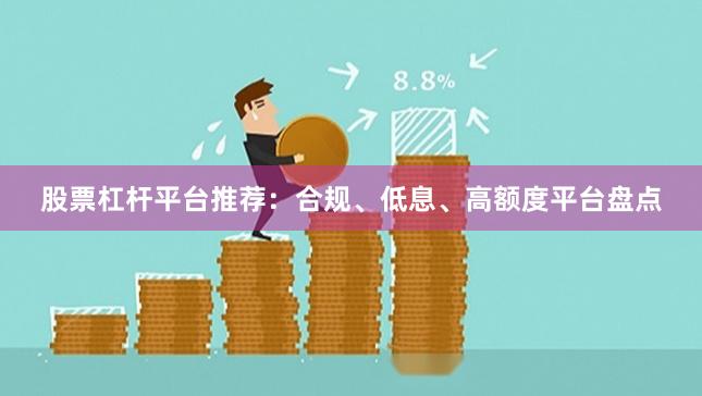 股票杠杆平台推荐：合规、低息、高额度平台盘点