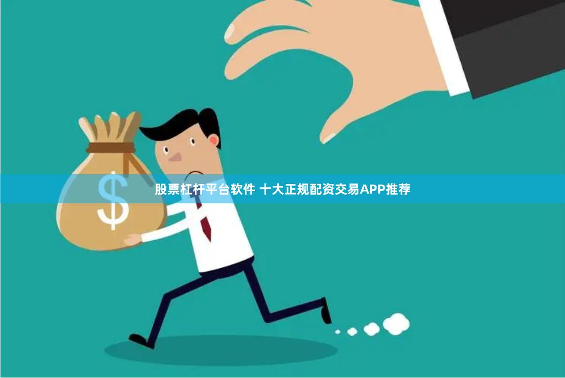股票杠杆平台软件 十大正规配资交易APP推荐