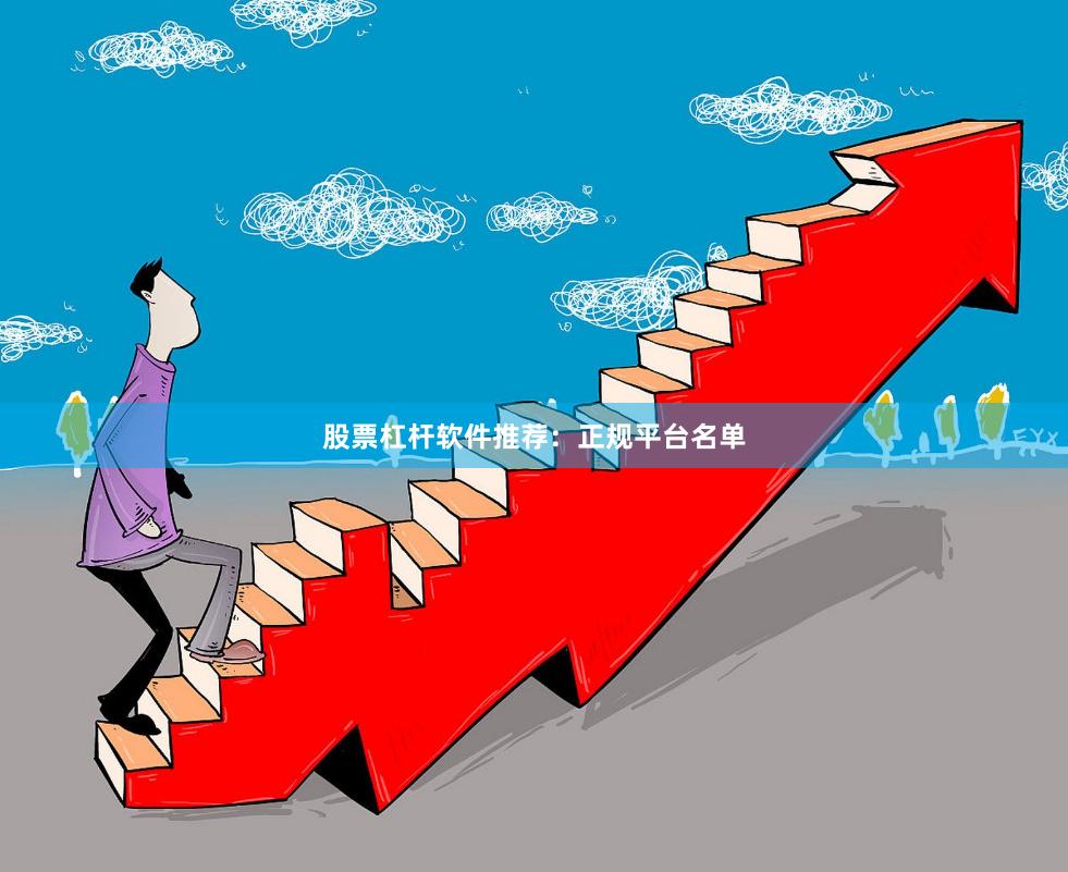 股票杠杆软件推荐：正规平台名单