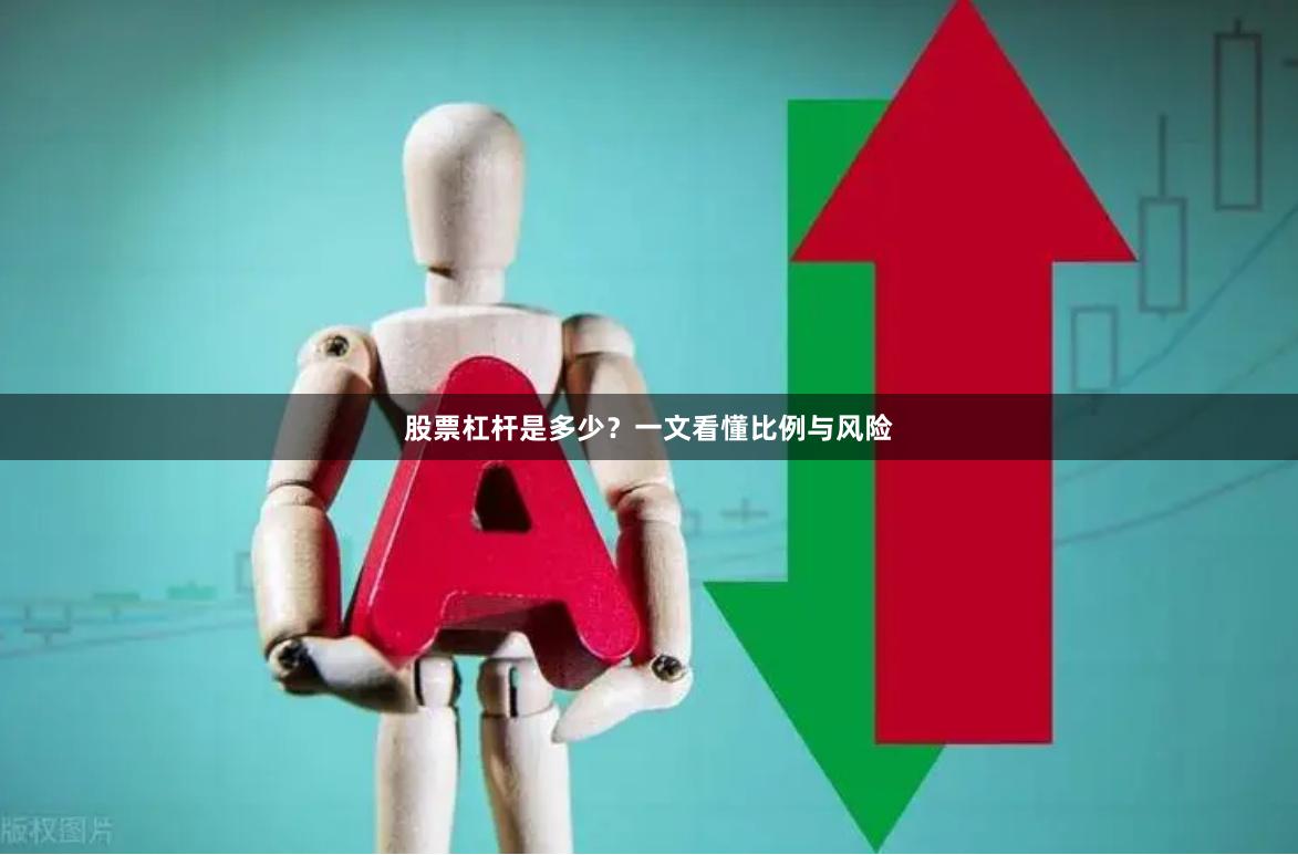 股票杠杆是多少？一文看懂比例与风险