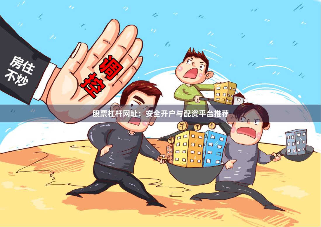 股票杠杆网址：安全开户与配资平台推荐