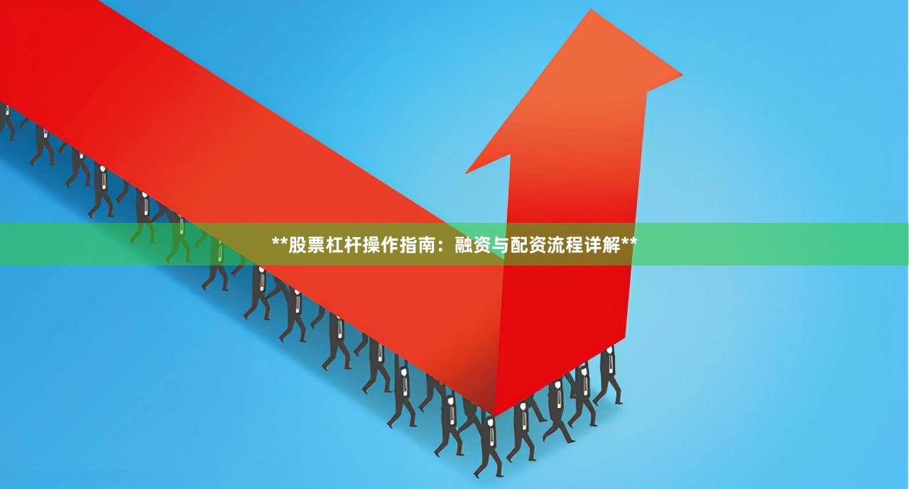 **股票杠杆操作指南：融资与配资流程详解**