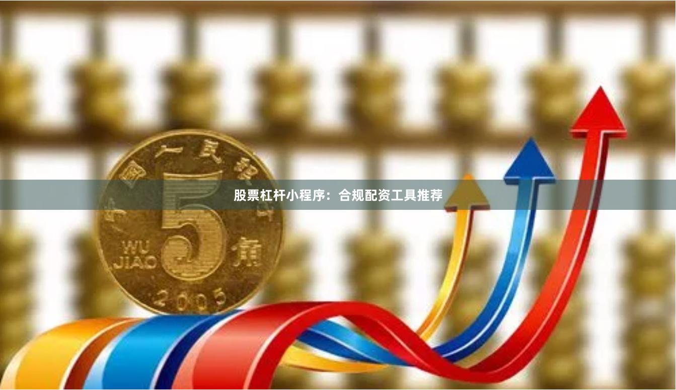 股票杠杆小程序：合规配资工具推荐