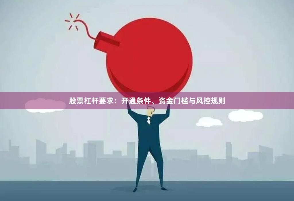 股票杠杆要求：开通条件、资金门槛与风控规则