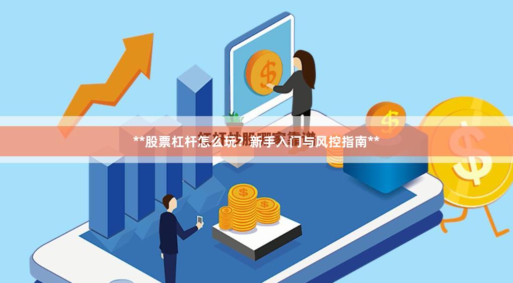 **股票杠杆怎么玩？新手入门与风控指南**