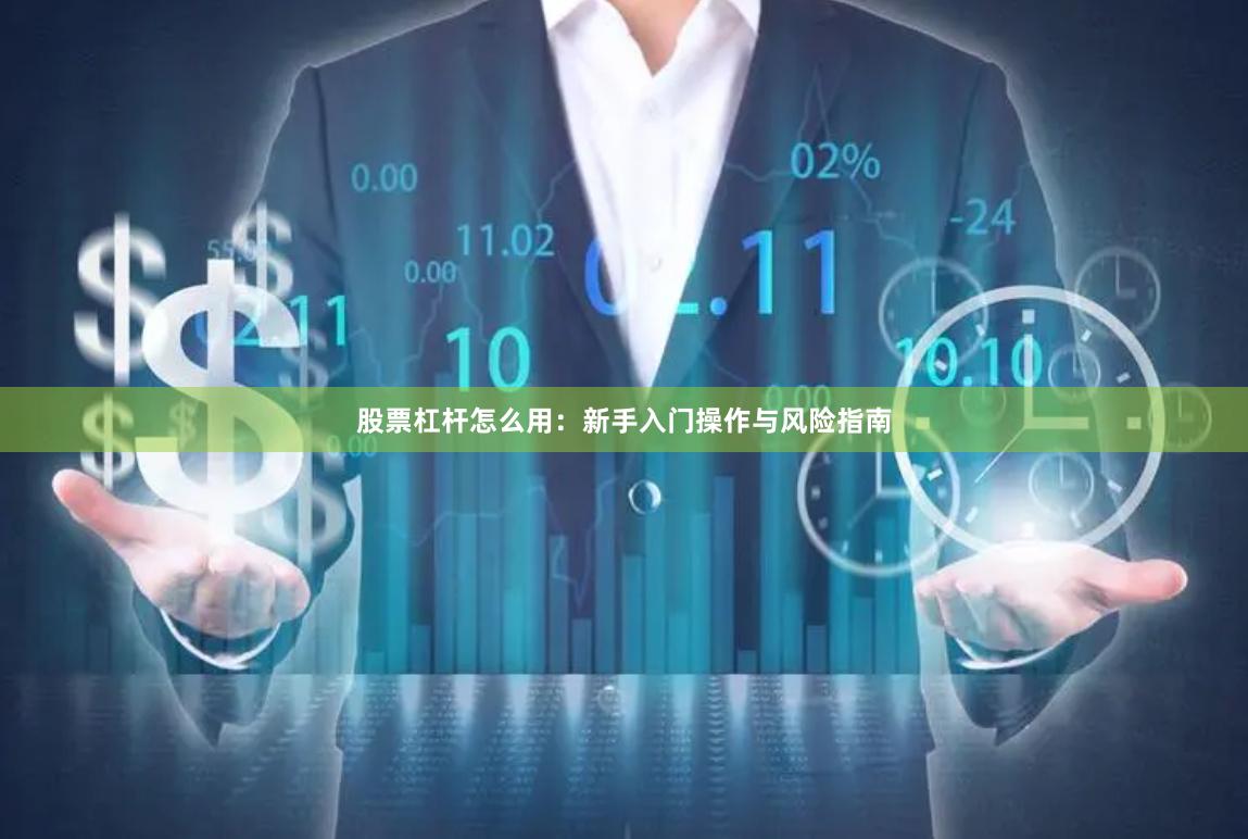 股票杠杆怎么用：新手入门操作与风险指南
