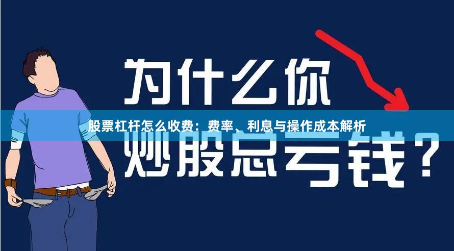 股票杠杆怎么收费：费率、利息与操作成本解析