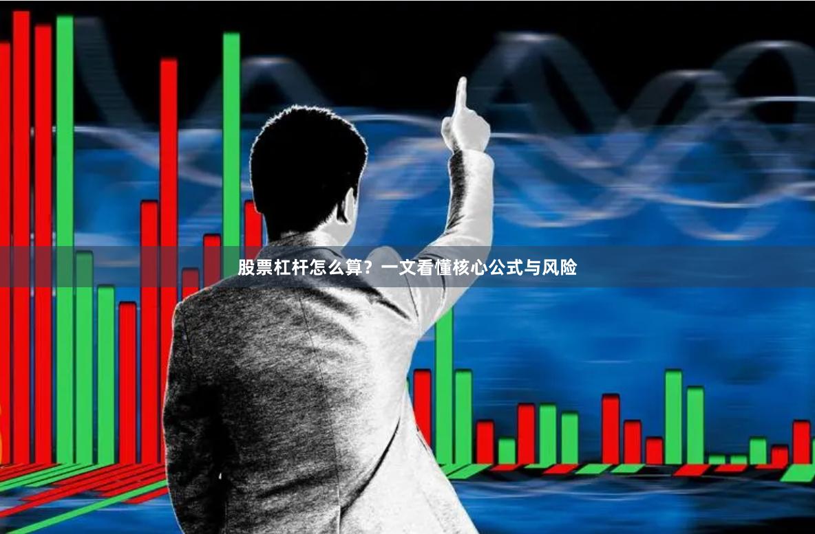 股票杠杆怎么算？一文看懂核心公式与风险