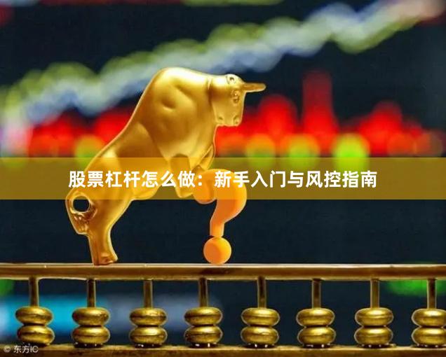 股票杠杆怎么做：新手入门与风控指南