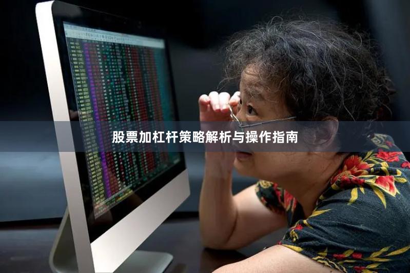 股票加杠杆策略解析与操作指南