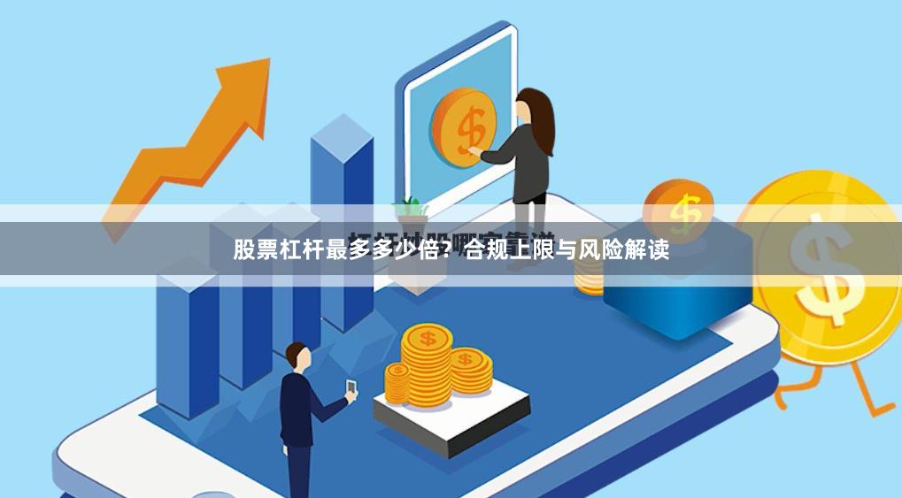 股票杠杆最多多少倍？合规上限与风险解读