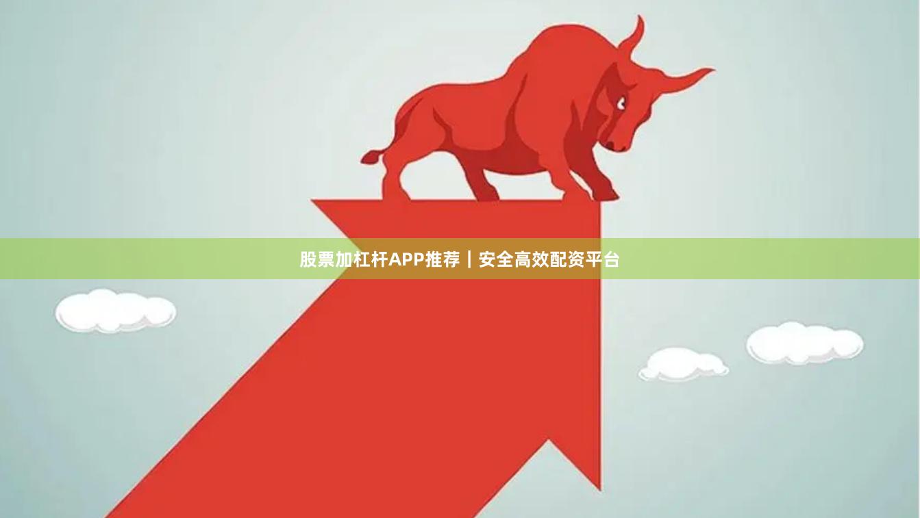 股票加杠杆APP推荐｜安全高效配资平台