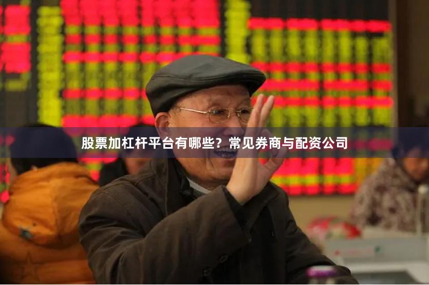 股票加杠杆平台有哪些？常见券商与配资公司