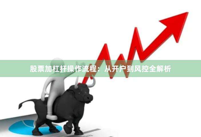 股票加杠杆操作流程:从开户到风控全解析
