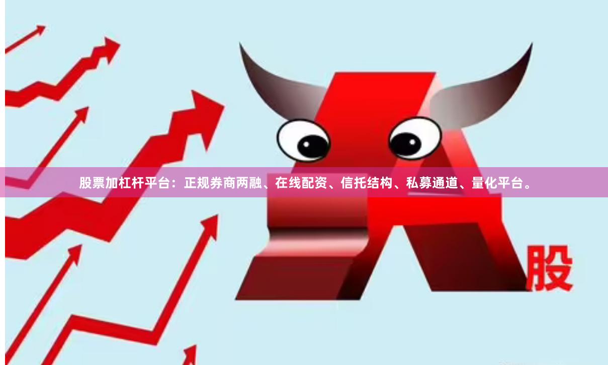 股票加杠杆平台:正规券商两融、在线配资、信托结构、私募通道、量化平台。