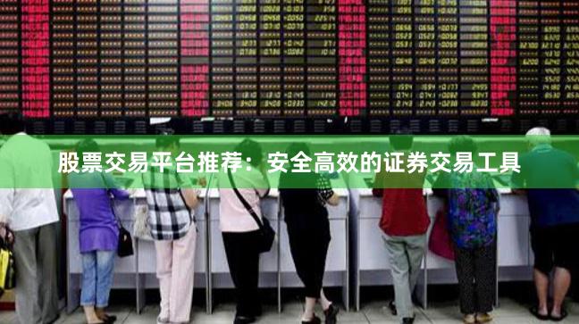 股票交易平台推荐：安全高效的证券交易工具