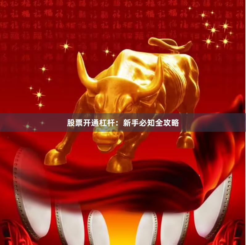 股票开通杠杆：新手必知全攻略