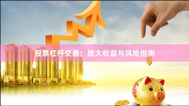 股票杠杆交易：放大收益与风险指南