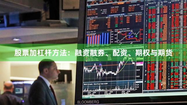 股票加杠杆方法：融资融券、配资、期权与期货