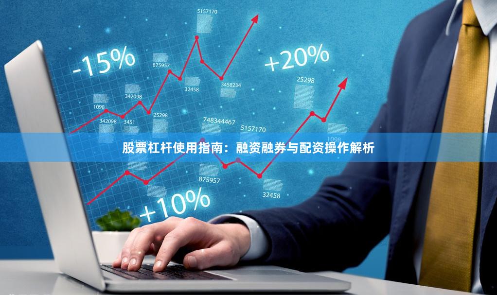 股票杠杆使用指南：融资融券与配资操作解析