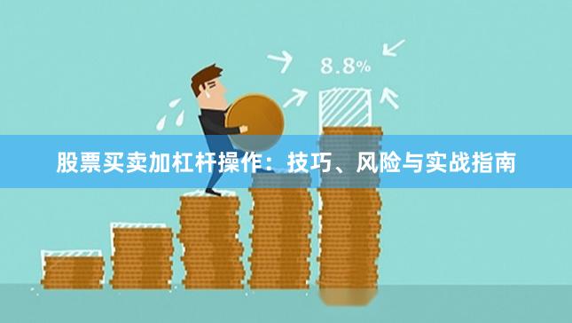 股票买卖加杠杆操作：技巧、风险与实战指南