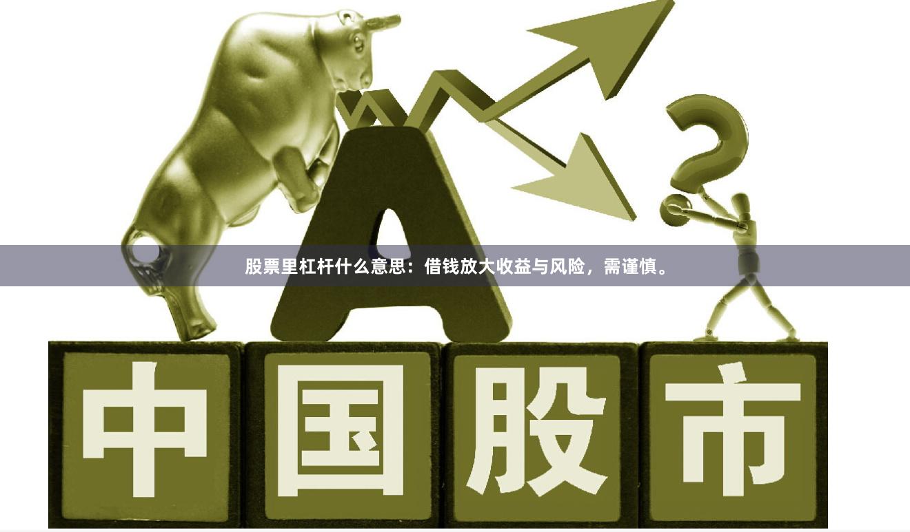 股票里杠杆什么意思：借钱放大收益与风险，需谨慎。