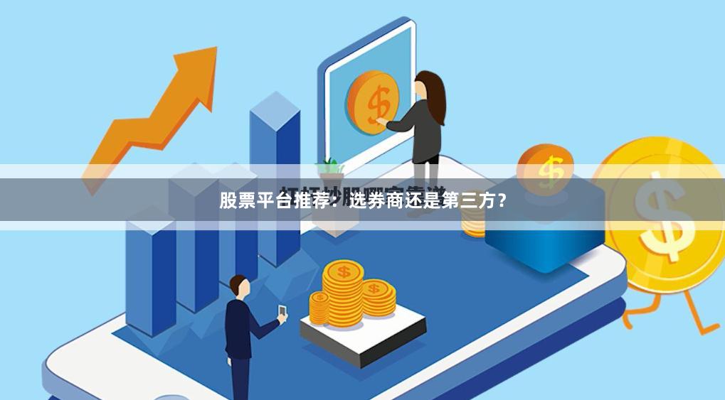 股票平台推荐:选券商还是第三方?