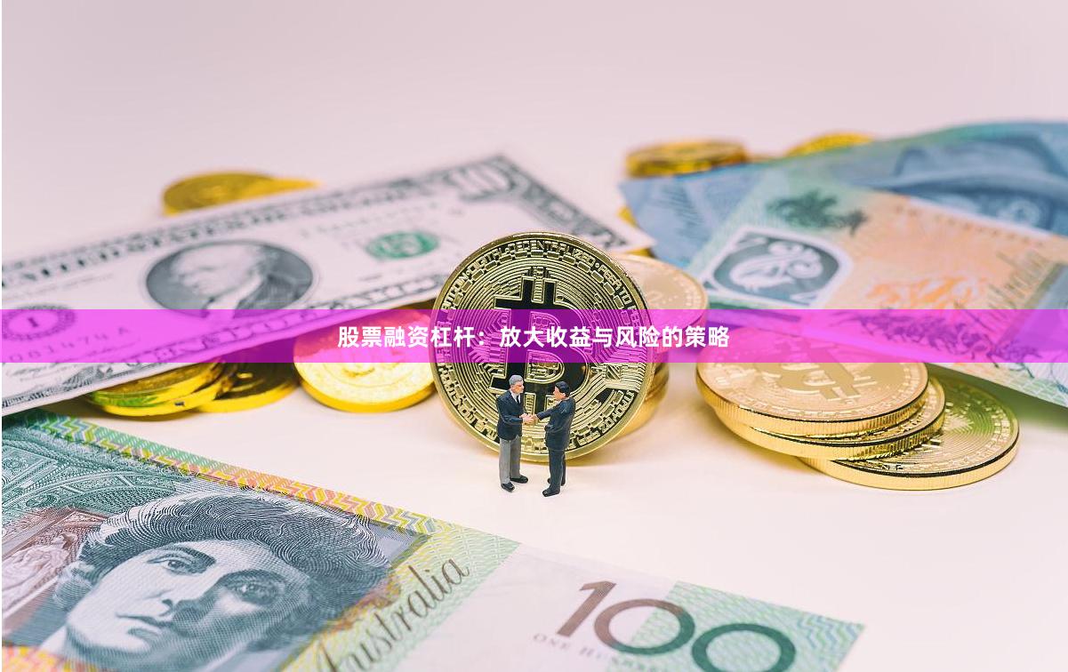 股票融资杠杆：放大收益与风险的策略