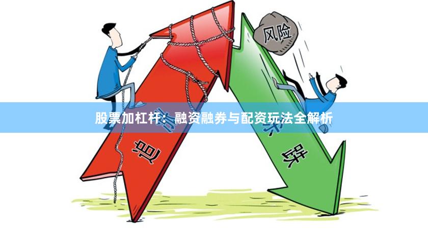 股票加杠杆：融资融券与配资玩法全解析