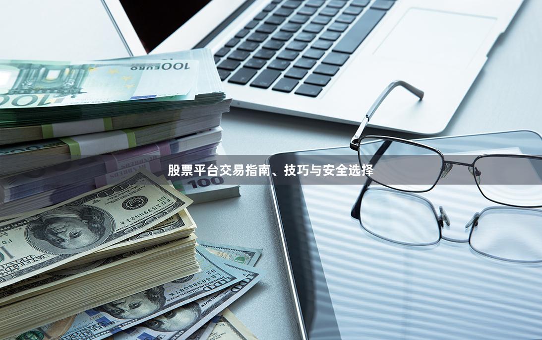 股票平台交易指南、技巧与安全选择
