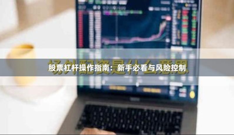 股票杠杆操作指南：新手必看与风险控制