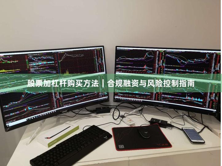 股票加杠杆购买方法｜合规融资与风险控制指南