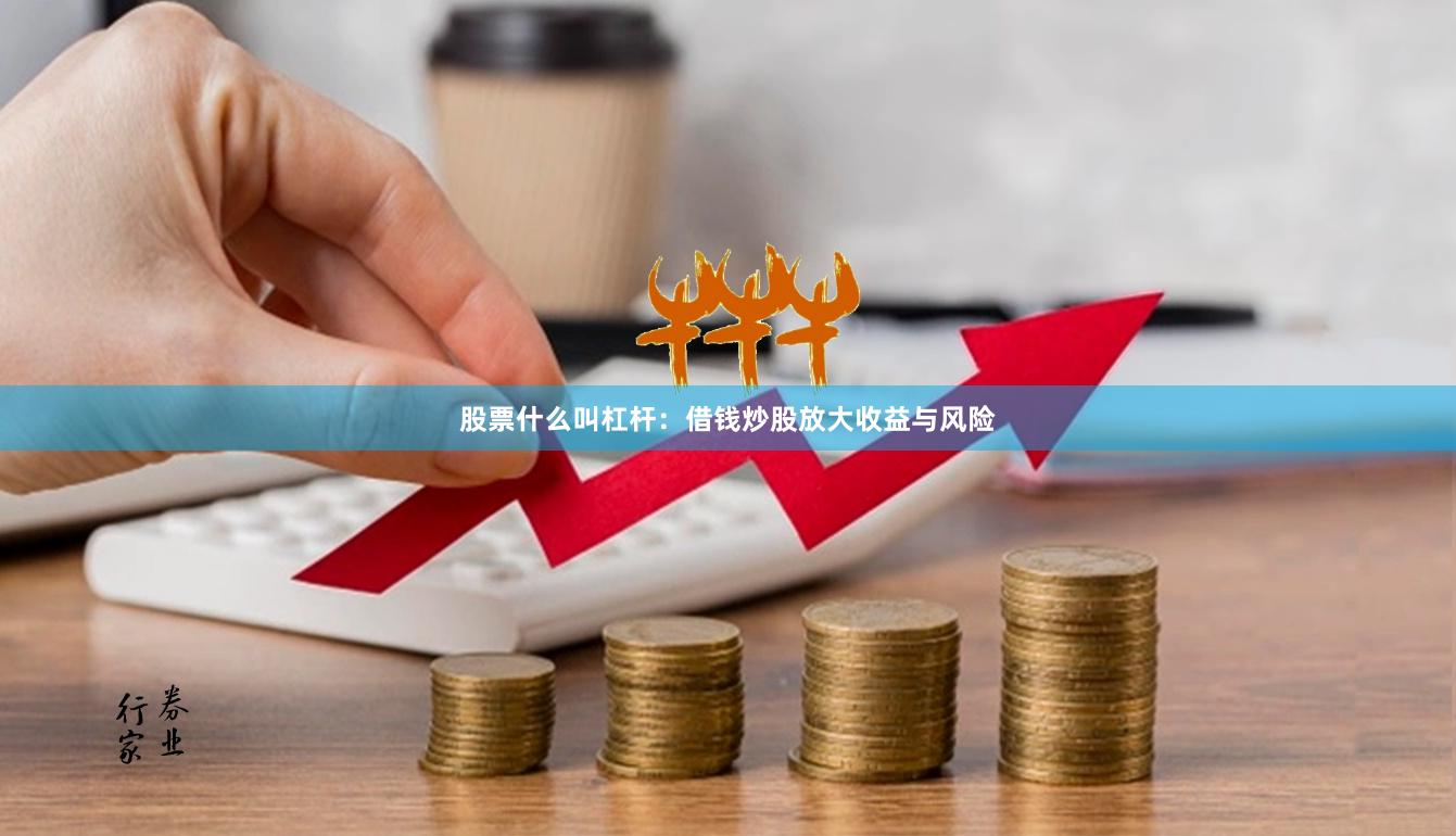 股票什么叫杠杆：借钱炒股放大收益与风险