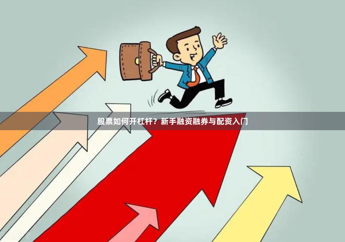 股票如何开杠杆？新手融资融券与配资入门