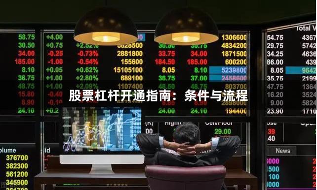 股票杠杆开通指南：条件与流程