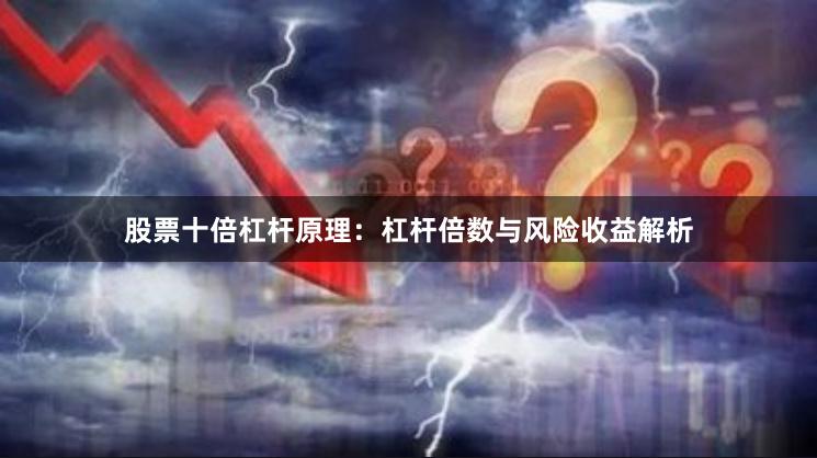股票十倍杠杆原理：杠杆倍数与风险收益解析