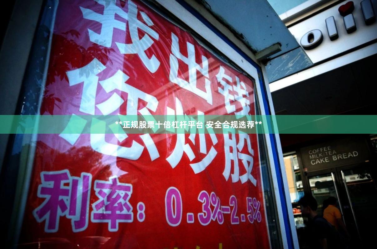 **正规股票十倍杠杆平台 安全合规选荐**