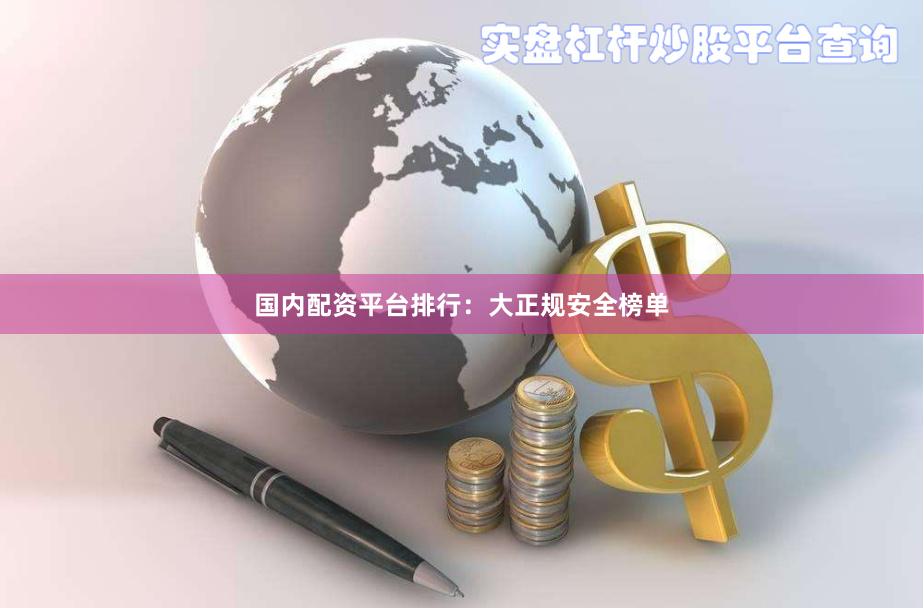 国内配资平台排行：大正规安全榜单
