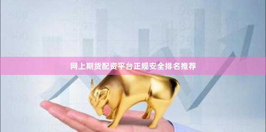 网上期货配资平台正规安全排名推荐