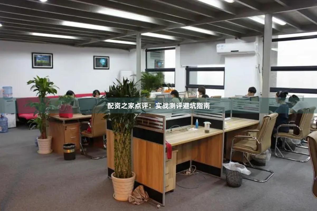 配资之家点评：实战测评避坑指南