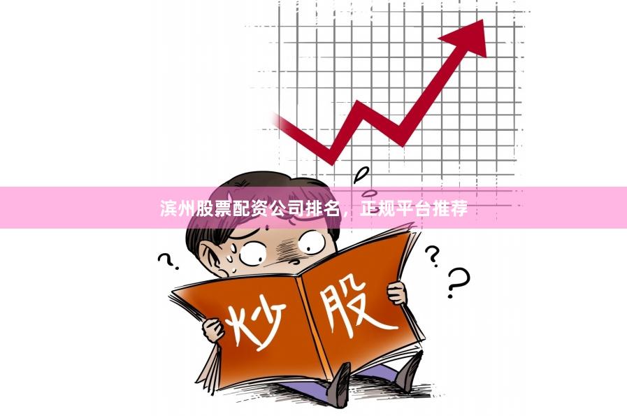 滨州股票配资公司排名，正规平台推荐