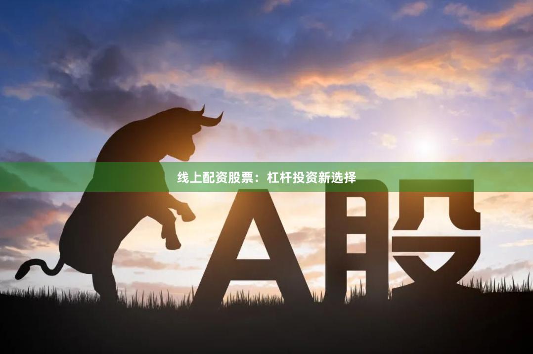 线上配资股票：杠杆投资新选择